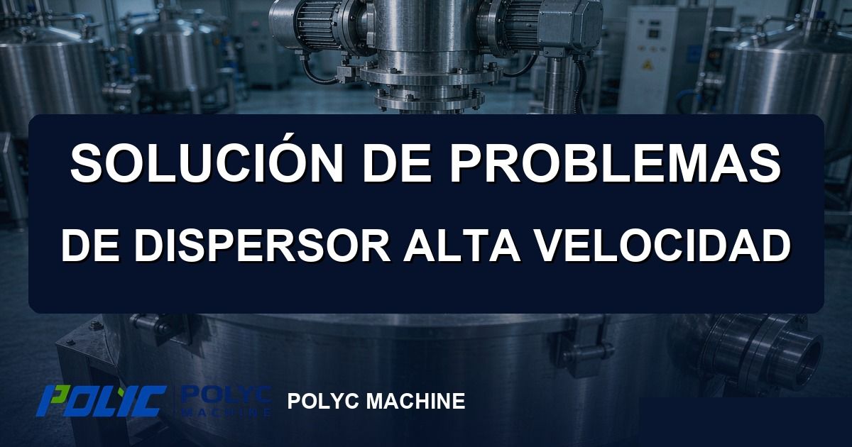 Solución de problemas de dispersor de alta velocidad: configuración y mantenimiento — equipos POLYC MACHINE