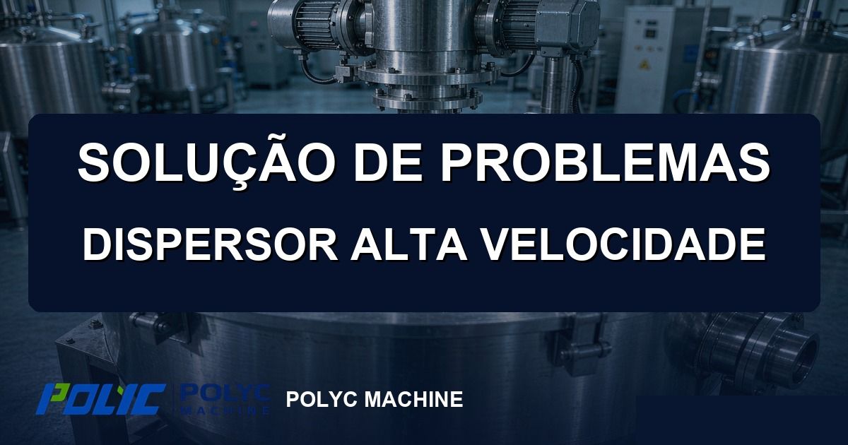 Solução de problemas do dispersor de alta velocidade: configuração e manutenção — POLYC MACHINE